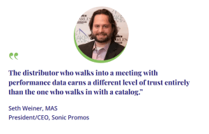 An image of Seth Weiner and this quote: "The distributor who walks into a meeting with performance data earns a different level of trust entirely than the one who walks in with a catalog.” Seth Weiner, MAS President/CEO, Sonic Promos"
